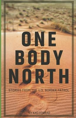One Body North: Stories from the U.S. Border Patrol by Conrad, Kai
