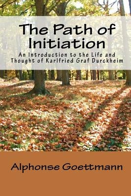 The Path of Initiation: An Introduction to the Life and Thought of Karlfried Graf Durckheim by Nottingham, Theodore J.