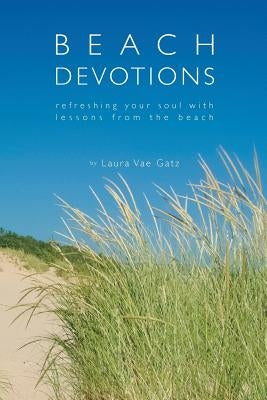 Beach Devotions: Refreshing Your Soul With Lessons From The Beach by Gatz, Laura Vae