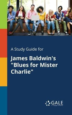 A Study Guide for James Baldwin's Blues for Mister Charlie by Gale, Cengage Learning