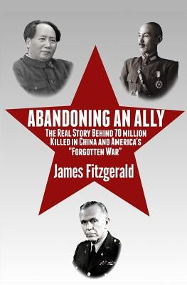 Abandoning an Ally: The Real Story Behind 70 Million Killed in China and America's "Forgotten War" by Fitzgerald, James