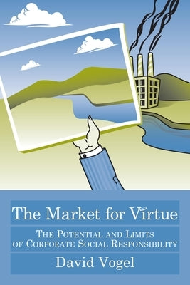 The Market for Virtue: The Potential and Limits of Corporate Social Responsibility by Vogel, David