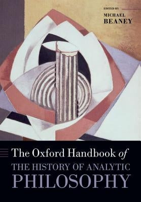 The Oxford Handbook of The History of Analytic Philosophy by Beaney, Michael