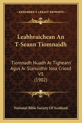 Leabhraichean An T-Seann Tiomnaidh: Tiomnadh Nuadh Ar Tighearn' Agus Ar Slanuidhir Iosa Criosd V3 (1902) by National Bible Society of Scotland