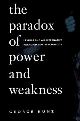 The Paradox of Power and Weakness: Levinas and an Alternative Paradigm for Psychology by Kunz, George