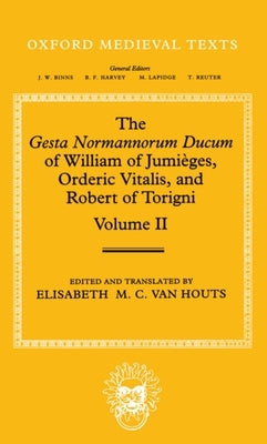 The Gesta Normannorum Ducum of William of Jumièges, Orderic Vitalis, and Robert of Torigni: Volume II: Books V-VIII by Van Houts, Elisabeth M. C.