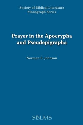 Prayer in the Apocrypha and Pseudepigrapha by Johnson, Norman B.