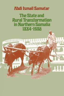 The State & Rural Transformation in Northern Somalia, 1884-1986 by Samatar, Abdi Ismail