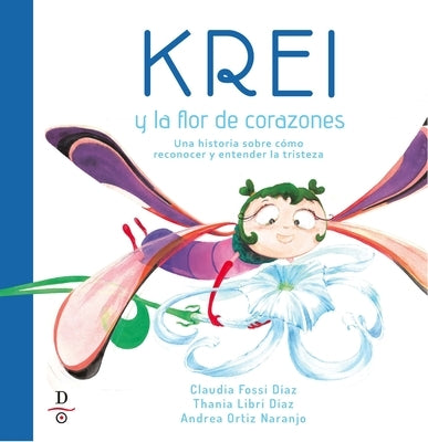 Krei Y La Flor de Corazones: Un Cuento Sobre Reconocer Y Entender La Tristeza by Fossi-Diaz, Claudia