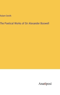 The Poetical Works of Sir Alexander Boswell by Smith, Robert