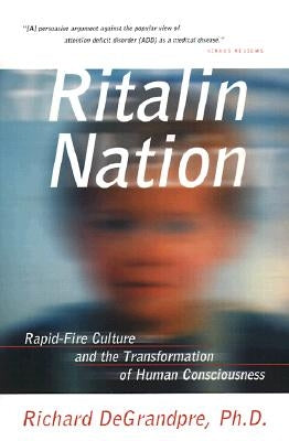 Ritalin Nation: Rapid-Fire Culture and the Transformation of Human Consciousness by Degrandpre, Richard