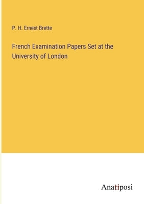 French Examination Papers Set at the University of London by Brette, P. H. Ernest
