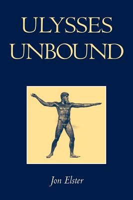 Ulysses Unbound: Studies in Rationality, Precommitment, and Constraints by Elster, Jon