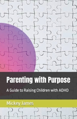 Parenting with Purpose: A Guide to Raising Children with ADHD by James, Mickey