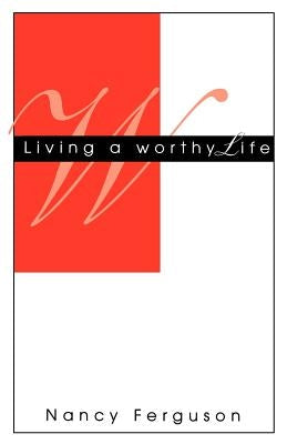 Living A Worthy Life by Ferguson, Nancy
