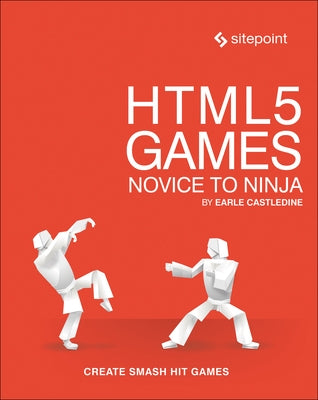 Html5 Games: Novice to Ninja: Create Smash Hit Games in Html5 by Castledine, Earle