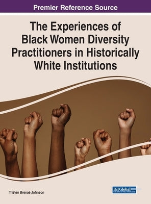 The Experiences of Black Women Diversity Practitioners in Historically White Institutions by Johnson, Tristen Brenaé