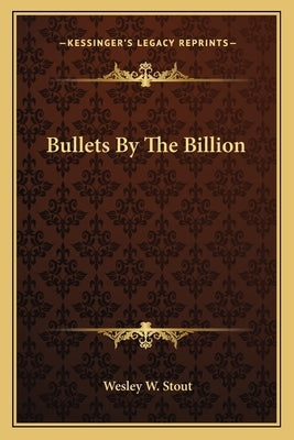 Bullets by the Billion by Stout, Wesley W.