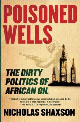 Poisoned Wells: The Dirty Politics of African Oil by Shaxson, Nicholas
