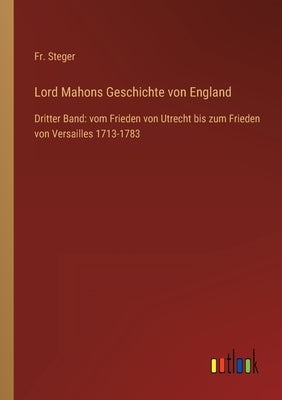 Lord Mahons Geschichte von England: Dritter Band: vom Frieden von Utrecht bis zum Frieden von Versailles 1713-1783 by Steger