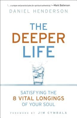 Deeper Life: Satisfying the 8 Vital Longings of Your Soul by Henderson, Daniel