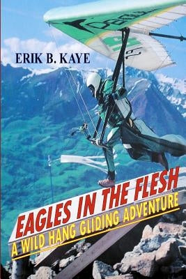 Eagles in the flesh: A wild hang gliding adventure. by Kaye, Erik B.