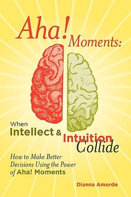 AHA! Moments: When Intellect and Intuition Collide by Amorde, Dianna Lynn