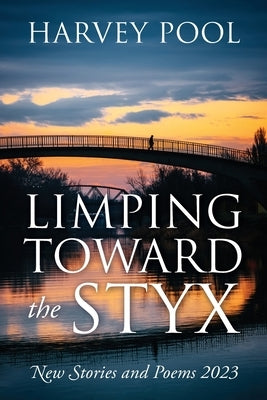 Limping Toward the Styx: New Stories and Poems 2023 by Pool, Harvey