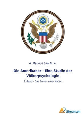 Die Amerikaner - Eine Studie der Völkerpsychologie: 2. Band - Das Ernten einer Nation by Law M. a., A. Maurice