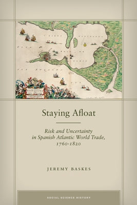 Staying Afloat: Risk and Uncertainty in Spanish Atlantic World Trade, 1760-1820 by Baskes, Jeremy