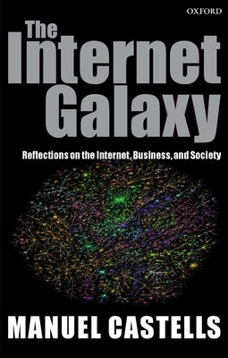 The Internet Galaxy: Reflections on the Internet, Business, and Society by Castells, Manuel