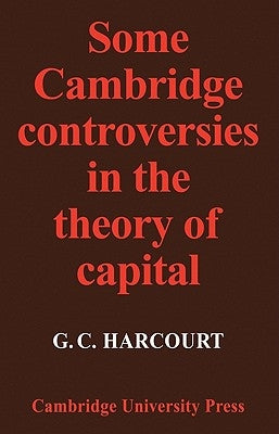 Some Cambridge Controversies in the Theory of Capital by Harcourt, G. C.