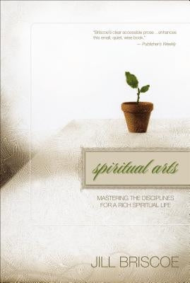 Spiritual Arts: Mastering the Disciplines for a Rich Spiritual Life by Briscoe, Jill
