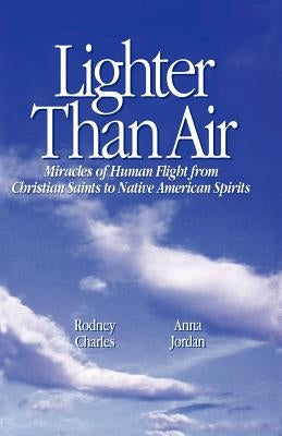 Lighter Than Air: Miracles of Human Flight from Christian Saints to Native American Spirits by Charles, Rodney