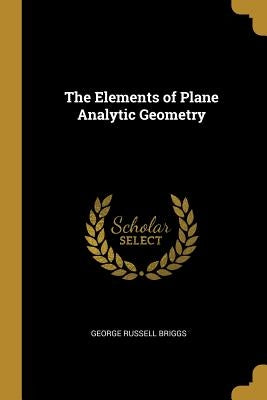 The Elements of Plane Analytic Geometry by Briggs, George Russell