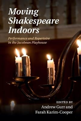 Moving Shakespeare Indoors: Performance and Repertoire in the Jacobean Playhouse by Gurr, Andrew