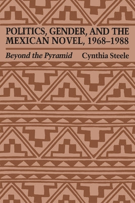 Politics, Gender, and the Mexican Novel, 1968-1988: Beyond the Pyramid by Steele, Cynthia