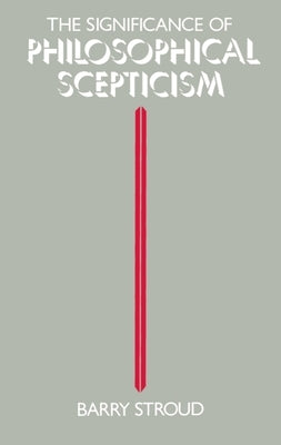 The Significance of Philosophical Scepticism by Stroud, Barry