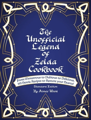 The Unofficial Legend Of Zelda Cookbook: From Monstrous to Dubious to Delicious, 195 Heroic Recipes to Restore your Hearts! by Wood, Aimee