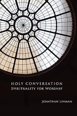 Holy Conversation: Spirituality for Worship by Linman, Jonathan