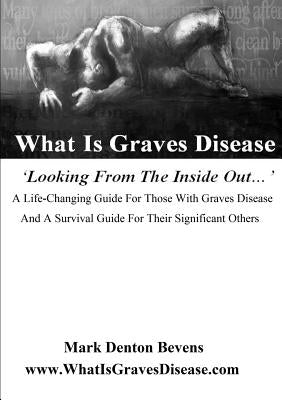 What Is Graves Disease: Looking from the inside out by Denton Bevens, Mark