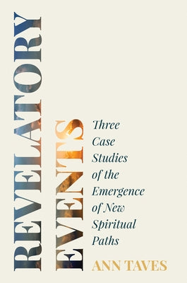 Revelatory Events: Three Case Studies of the Emergence of New Spiritual Paths by Taves, Ann