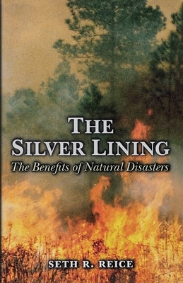 The Silver Lining: The Benefits of Natural Disasters by Reice, Seth R.