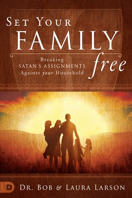 Set Your Family Free: Breaking Satan's Assignments Against Your Household by Larson, Bob
