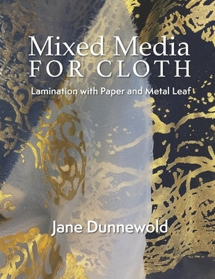 Mixed Media for Cloth: Lamination with Paper and Metal Leaf by Dunnewold, Jane