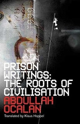 Prison Writings: The Roots Of Civilisation by Ocalan, Abdullah