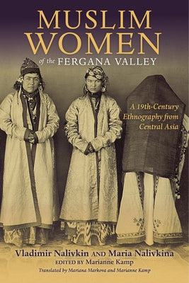 Muslim Women of the Fergana Valley: A 19th-Century Ethnography from Central Asia by Nalivkin, Vladimir