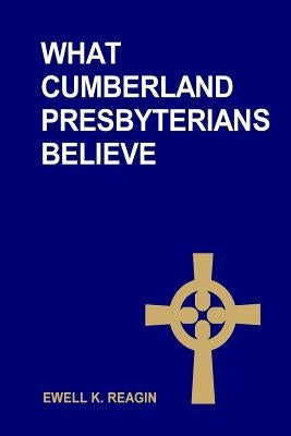 What Cumberland Presbyterians Believe by Reagin, Ewell K.