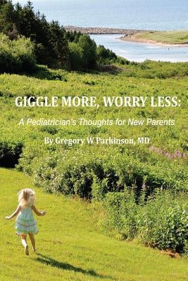 Giggle More, Worry Less: A Pediatrician's Thoughts for New Parents by Parkinson, Gregory W.