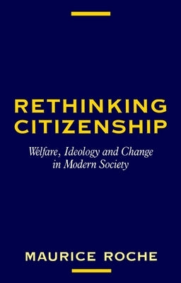 Rethinking Citizenship: Welfare, Ideology and Change in Modern Society by Roche, Maurice